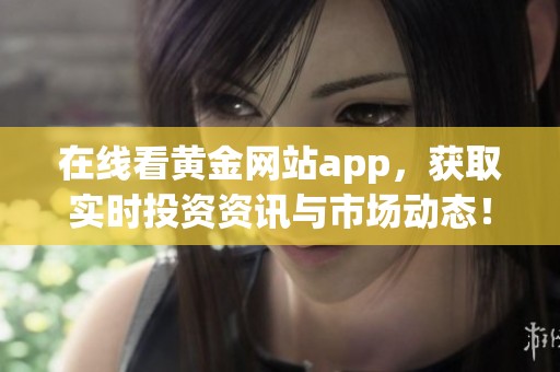 在线看黄金网站app，获取实时投资资讯与市场动态！