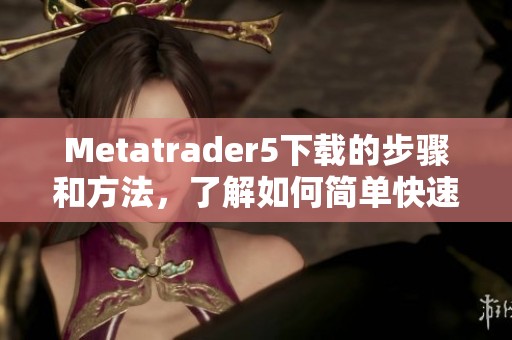 Metatrader5下载的步骤和方法，了解如何简单快速完成下载
