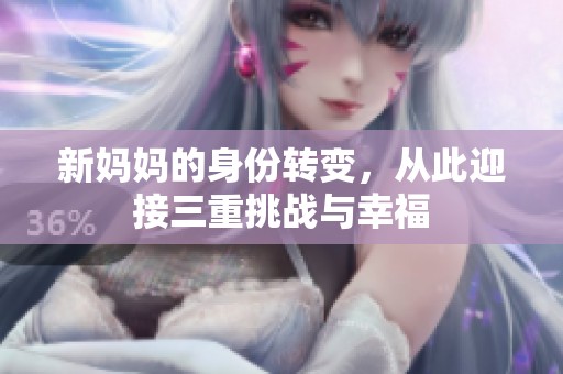 新妈妈的身份转变，从此迎接三重挑战与幸福