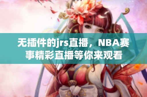无插件的jrs直播，NBA赛事精彩直播等你来观看