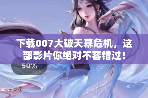 下载007大破天幕危机，这部影片你绝对不容错过！
