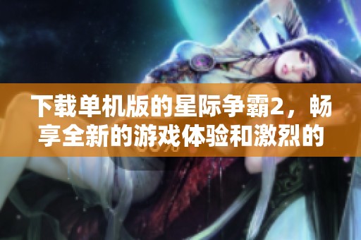 下载单机版的星际争霸2，畅享全新的游戏体验和激烈的对战！