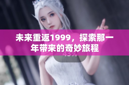 未来重返1999，探索那一年带来的奇妙旅程