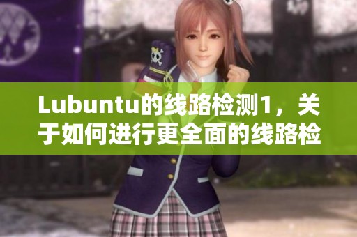 Lubuntu的线路检测1，关于如何进行更全面的线路检测攻略分享