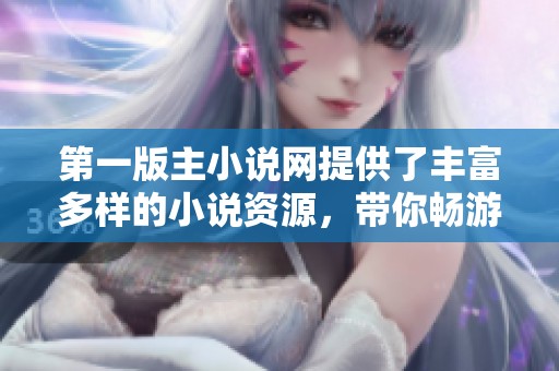 第一版主小说网提供了丰富多样的小说资源，带你畅游精彩阅读世界