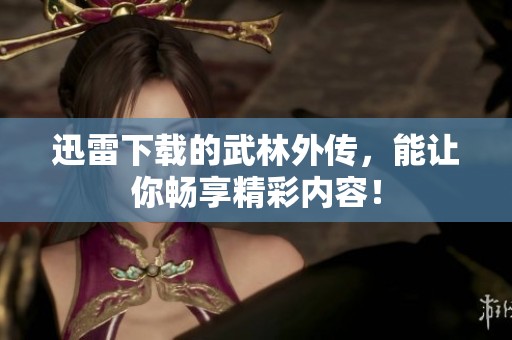 迅雷下载的武林外传，能让你畅享精彩内容！