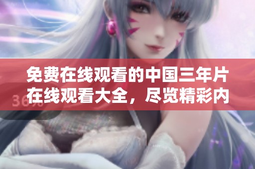 免费在线观看的中国三年片在线观看大全，尽览精彩内容不容错过