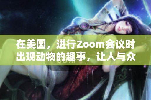 在美国，进行Zoom会议时出现动物的趣事，让人与众不同的体验成真
