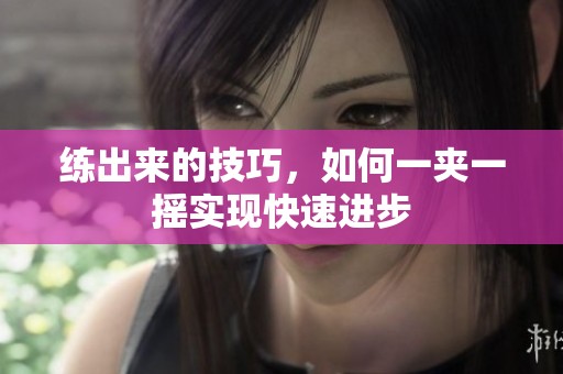 练出来的技巧，如何一夹一摇实现快速进步