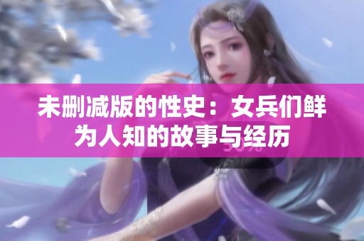 未删减版的性史：女兵们鲜为人知的故事与经历