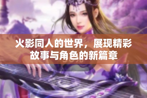 火影同人的世界，展现精彩故事与角色的新篇章