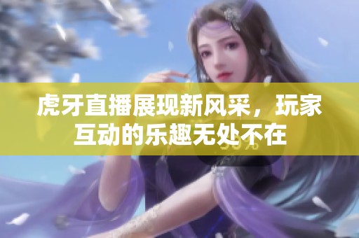 虎牙直播展现新风采，玩家互动的乐趣无处不在