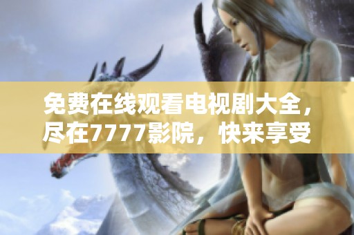 免费在线观看电视剧大全，尽在7777影院，快来享受视听盛宴吧！