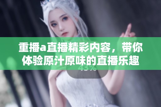 重播a直播精彩内容，带你体验原汁原味的直播乐趣