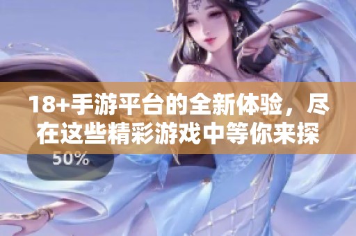 18+手游平台的全新体验，尽在这些精彩游戏中等你来探索