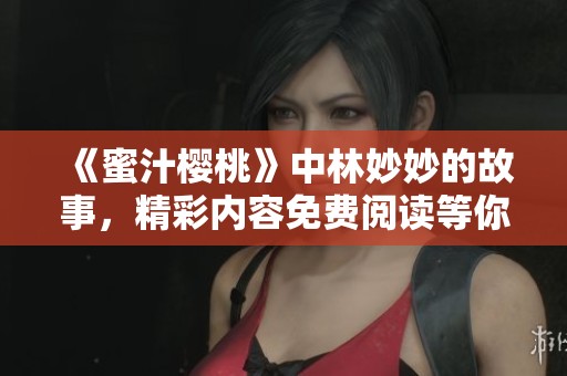 《蜜汁樱桃》中林妙妙的故事，精彩内容免费阅读等你来探索！