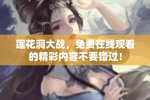 莲花洞大战，免费在线观看的精彩内容不要错过！