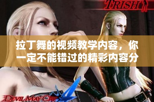 拉丁舞的视频教学内容，你一定不能错过的精彩内容分享