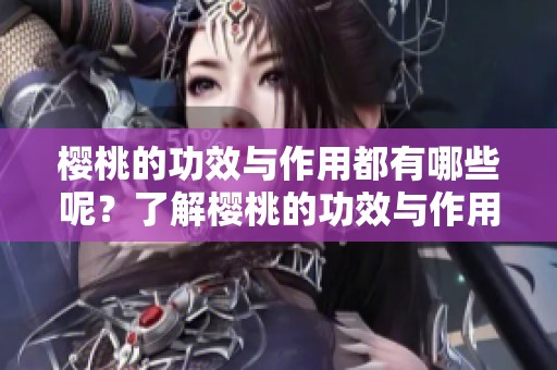樱桃的功效与作用都有哪些呢？了解樱桃的功效与作用对健康有帮助。