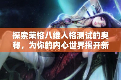 探索荣格八维人格测试的奥秘，为你的内心世界揭开新篇章