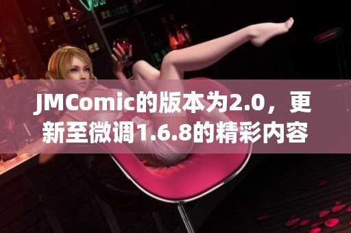 JMComic的版本为2.0，更新至微调1.6.8的精彩内容介绍