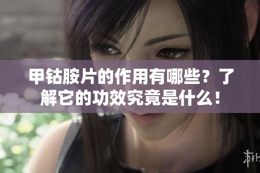 甲钴胺片的作用有哪些？了解它的功效究竟是什么！