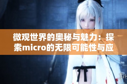 微观世界的奥秘与魅力：探索micro的无限可能性与应用
