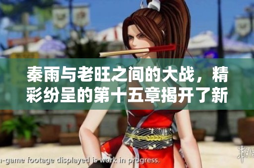 秦雨与老旺之间的大战，精彩纷呈的第十五章揭开了新篇章
