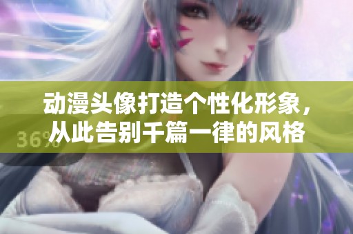 动漫头像打造个性化形象，从此告别千篇一律的风格