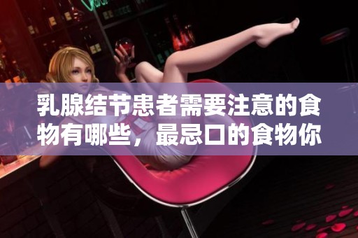 乳腺结节患者需要注意的食物有哪些，最忌口的食物你知道吗