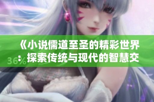 《小说儒道至圣的精彩世界：探索传统与现代的智慧交融》