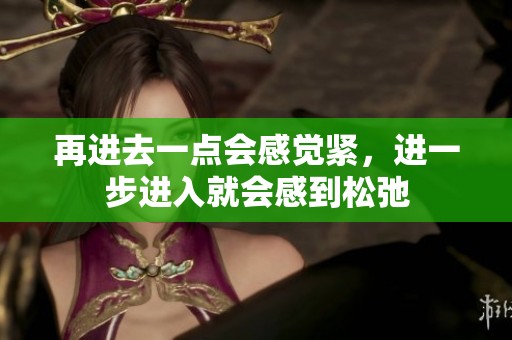 再进去一点会感觉紧，进一步进入就会感到松弛