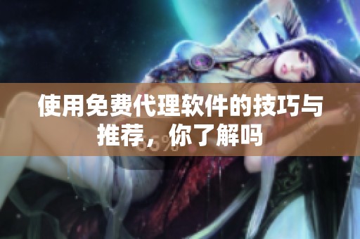 使用免费代理软件的技巧与推荐，你了解吗