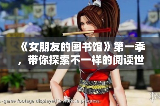 《女朋友的图书馆》第一季，带你探索不一样的阅读世界与浪漫故事