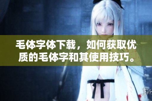 毛体字体下载，如何获取优质的毛体字和其使用技巧。