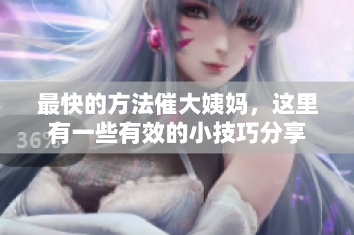 最快的方法催大姨妈，这里有一些有效的小技巧分享