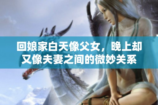 回娘家白天像父女，晚上却又像夫妻之间的微妙关系