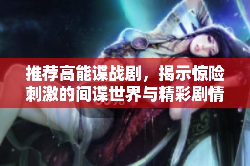 推荐高能谍战剧，揭示惊险刺激的间谍世界与精彩剧情