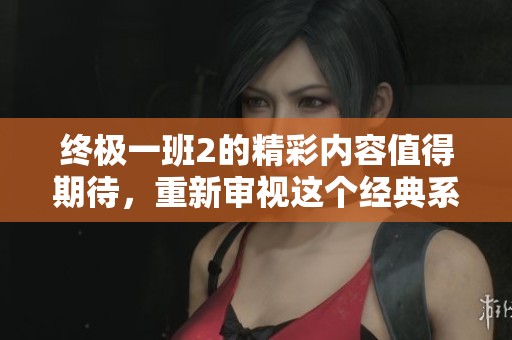 终极一班2的精彩内容值得期待，重新审视这个经典系列的魅力所在。