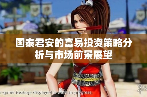 国泰君安的富易投资策略分析与市场前景展望