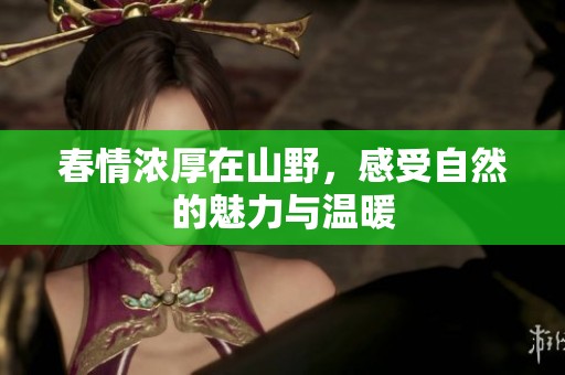 春情浓厚在山野，感受自然的魅力与温暖
