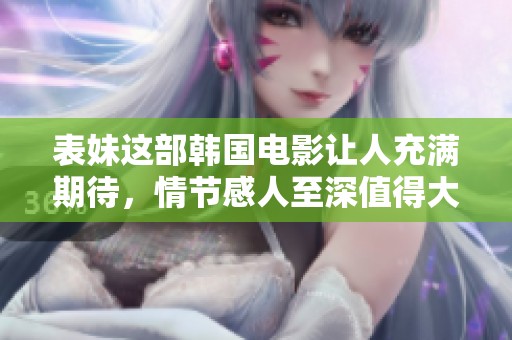 表妹这部韩国电影让人充满期待，情节感人至深值得大家关注