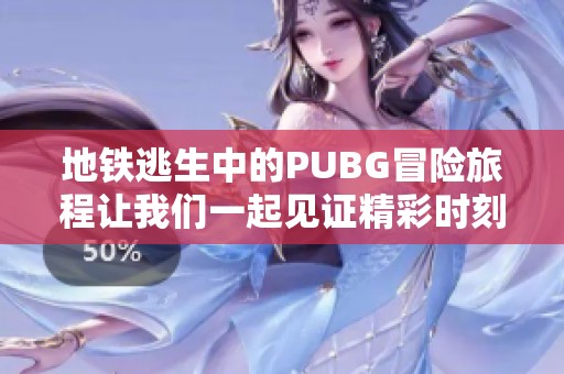 地铁逃生中的PUBG冒险旅程让我们一起见证精彩时刻