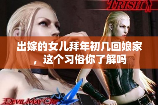 出嫁的女儿拜年初几回娘家，这个习俗你了解吗