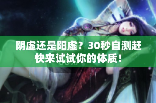 阴虚还是阳虚？30秒自测赶快来试试你的体质！