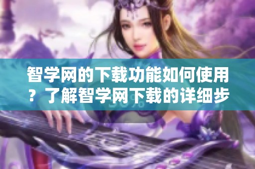 智学网的下载功能如何使用？了解智学网下载的详细步骤与方法。