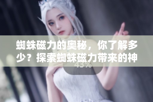 蜘蛛磁力的奥秘，你了解多少？探索蜘蛛磁力带来的神奇效果。