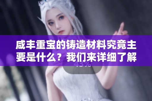 咸丰重宝的铸造材料究竟主要是什么？我们来详细了解一下吧