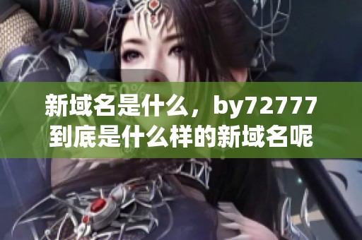 新域名是什么，by72777到底是什么样的新域名呢