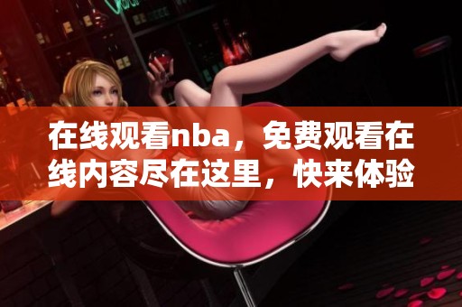 在线观看nba，免费观看在线内容尽在这里，快来体验吧